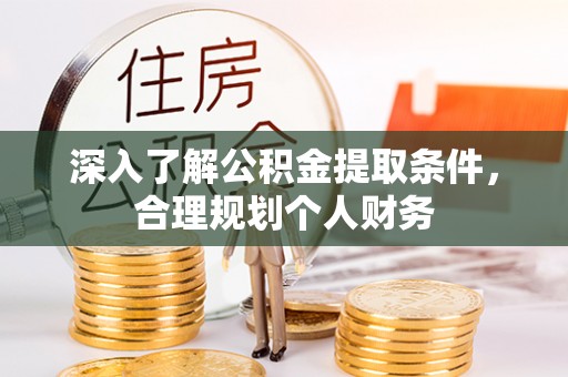 茶陵深入了解公积金提取条件，合理规划个人财务