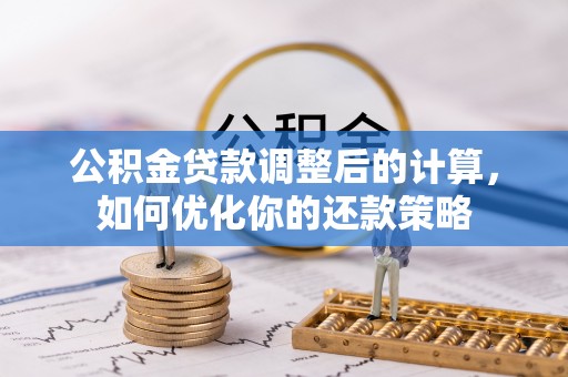 茶陵公积金贷款调整后的计算，如何优化你的还款策略
