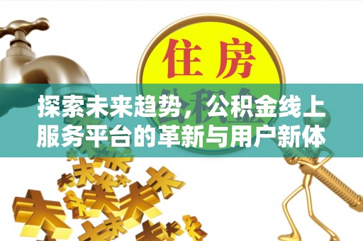 茶陵探索未来趋势，公积金线上服务平台的革新与用户新体验