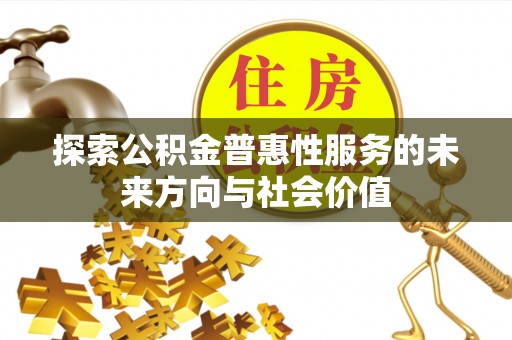 茶陵探索公积金普惠性服务的未来方向与社会价值