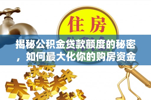 茶陵揭秘公积金贷款额度的秘密，如何最大化你的购房资金