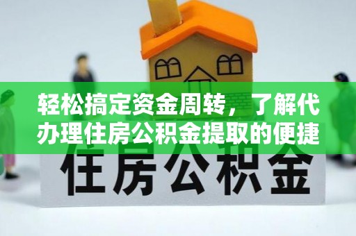 茶陵轻松搞定资金周转，了解代办理住房公积金提取的便捷之道