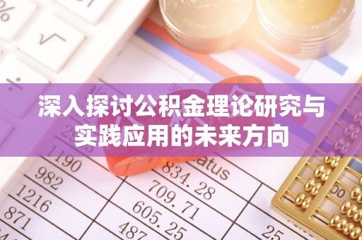 茶陵深入探讨公积金理论研究与实践应用的未来方向