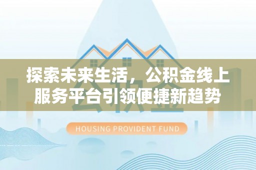 茶陵探索未来生活，公积金线上服务平台引领便捷新趋势
