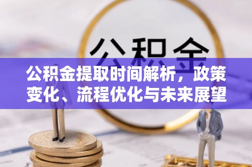 茶陵公积金提取时间解析，政策变化、流程优化与未来展望