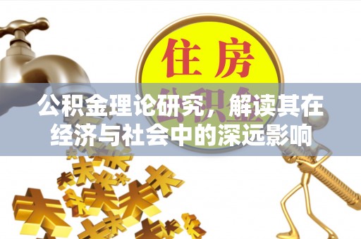 茶陵公积金理论研究，解读其在经济与社会中的深远影响
