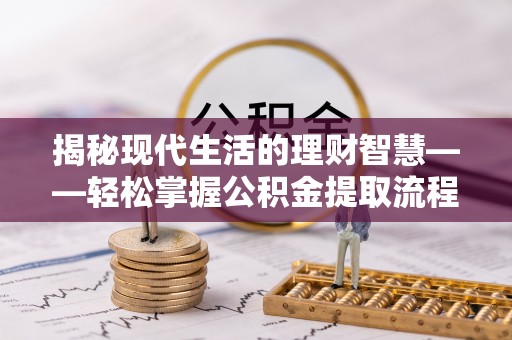 茶陵揭秘现代生活的理财智慧——轻松掌握公积金提取流程的实用指南