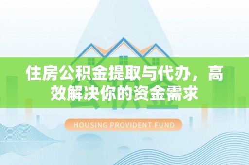 茶陵住房公积金提取与代办，高效解决你的资金需求