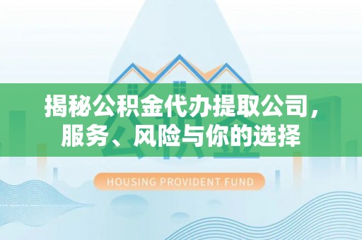 茶陵揭秘公积金代办提取公司，服务、风险与你的选择