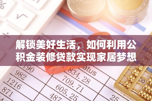 茶陵解锁美好生活，如何利用公积金装修贷款实现家居梦想