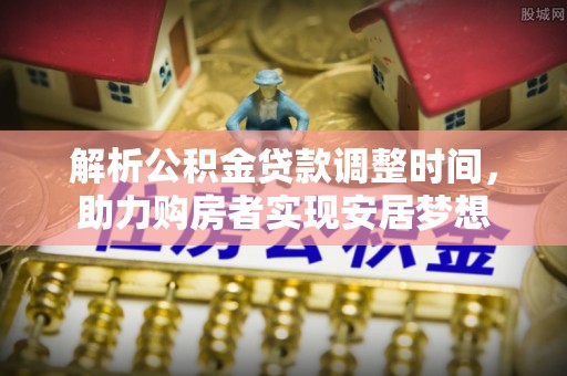 茶陵解析公积金贷款调整时间，助力购房者实现安居梦想