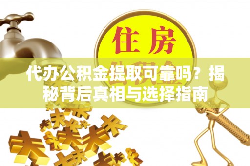 茶陵代办公积金提取可靠吗？揭秘背后真相与选择指南