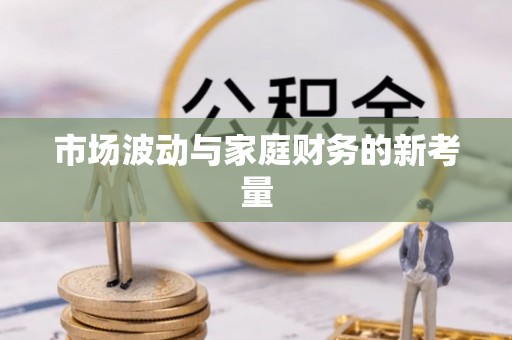茶陵市场波动与家庭财务的新考量