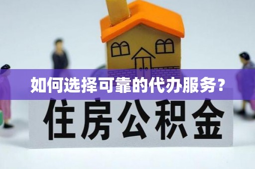 茶陵如何选择可靠的代办服务？