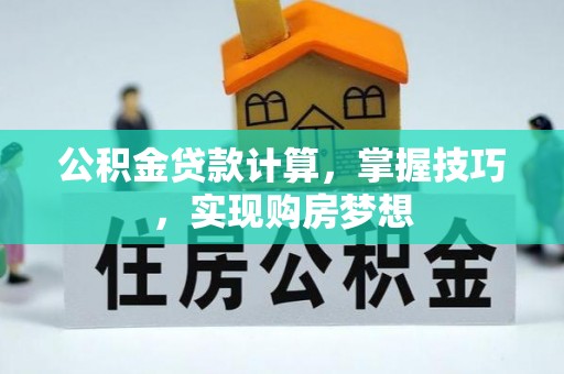 茶陵公积金贷款计算，掌握技巧，实现购房梦想
