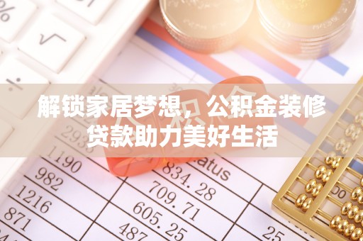 茶陵解锁家居梦想，公积金装修贷款助力美好生活