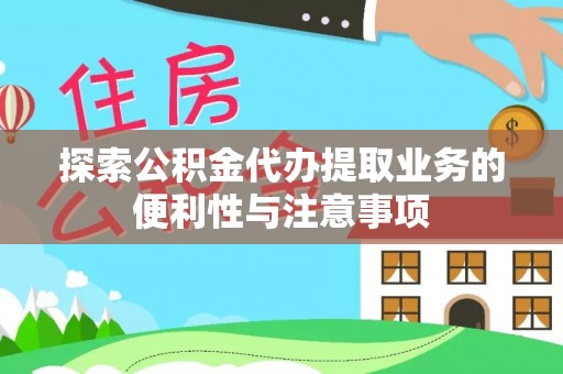 茶陵探索公积金代办提取业务的便利性与注意事项