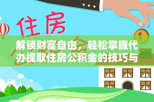茶陵解锁财富自由，轻松掌握代办提取住房公积金的技巧与攻略