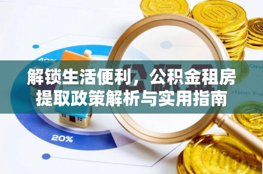 茶陵解锁生活便利，公积金租房提取政策解析与实用指南