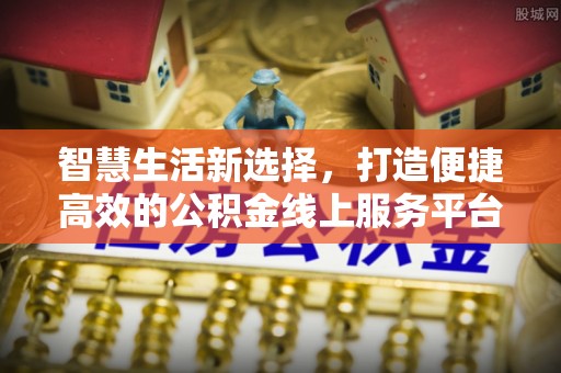 茶陵智慧生活新选择，打造便捷高效的公积金线上服务平台