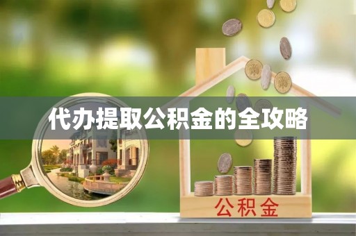 茶陵代办提取公积金的全攻略
