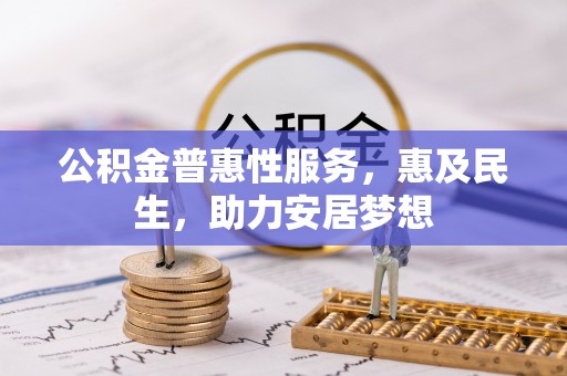 茶陵公积金普惠性服务，惠及民生，助力安居梦想