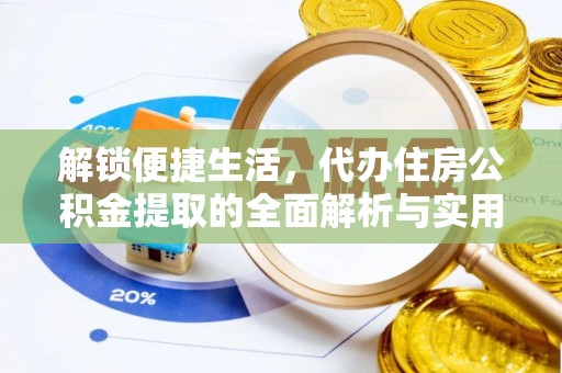 茶陵解锁便捷生活，代办住房公积金提取的全面解析与实用指南