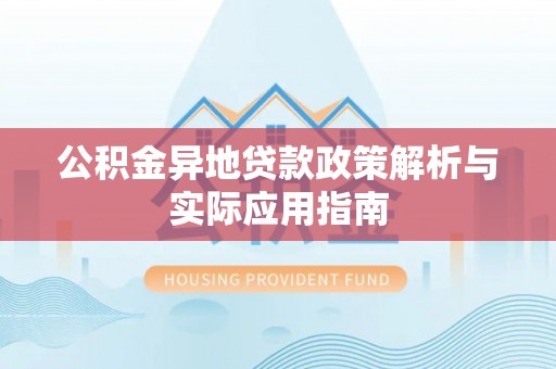茶陵公积金异地贷款政策解析与实际应用指南