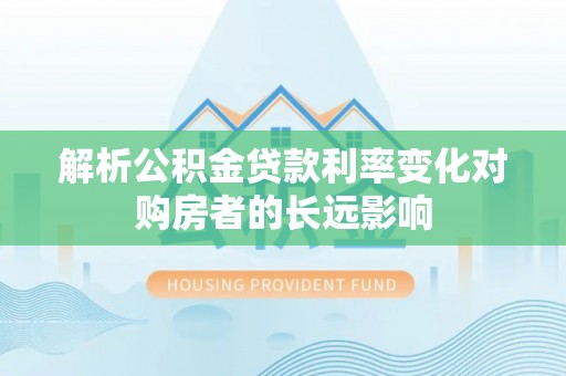 茶陵解析公积金贷款利率变化对购房者的长远影响