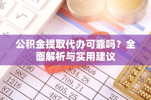 茶陵公积金提取代办可靠吗？全面解析与实用建议