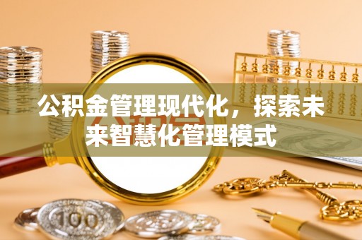 茶陵公积金管理现代化，探索未来智慧化管理模式