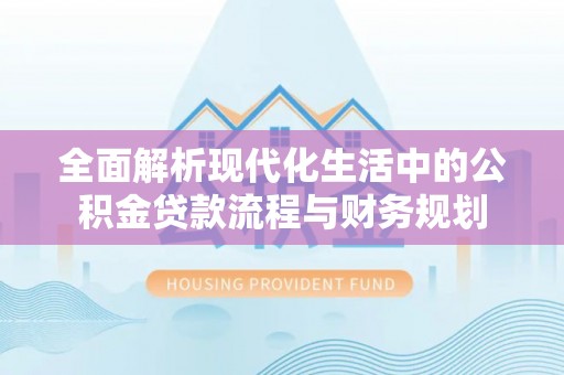 茶陵全面解析现代化生活中的公积金贷款流程与财务规划