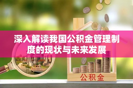茶陵深入解读我国公积金管理制度的现状与未来发展