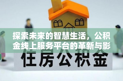 茶陵探索未来的智慧生活，公积金线上服务平台的革新与影响