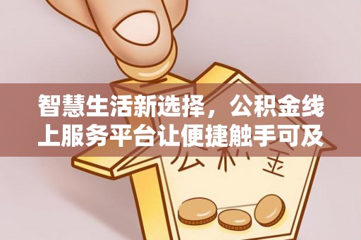 茶陵智慧生活新选择，公积金线上服务平台让便捷触手可及