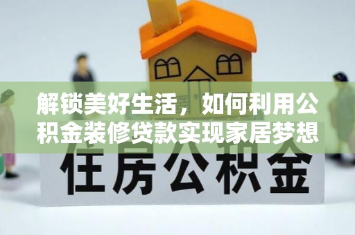 茶陵解锁美好生活，如何利用公积金装修贷款实现家居梦想