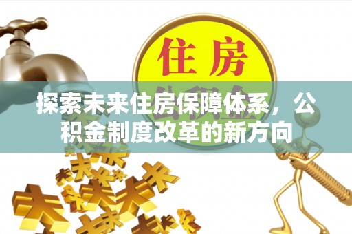 茶陵探索未来住房保障体系，公积金制度改革的新方向