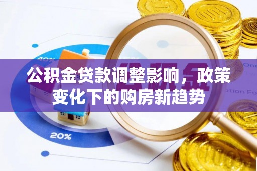 茶陵公积金贷款调整影响，政策变化下的购房新趋势