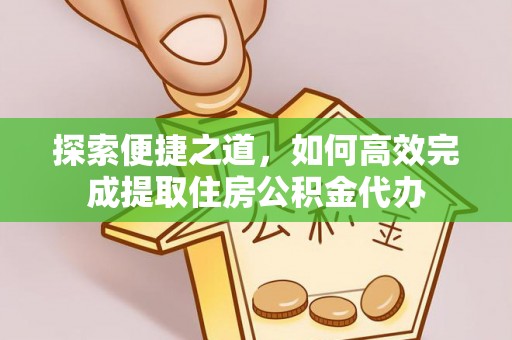 茶陵探索便捷之道，如何高效完成提取住房公积金代办