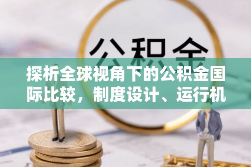 茶陵探析全球视角下的公积金国际比较，制度设计、运行机制与未来趋势