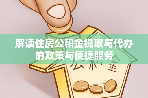 茶陵解读住房公积金提取与代办的政策与便捷服务