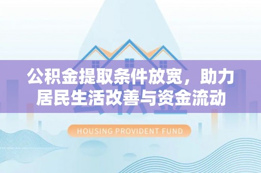 茶陵公积金提取条件放宽，助力居民生活改善与资金流动