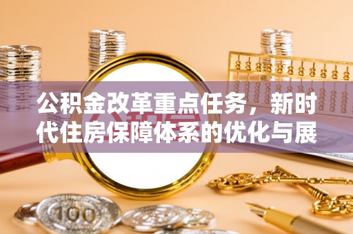 茶陵公积金改革重点任务，新时代住房保障体系的优化与展望