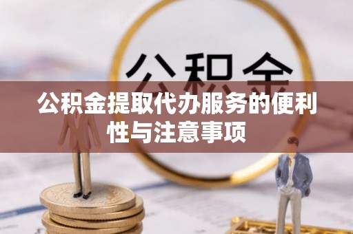 茶陵公积金提取代办服务的便利性与注意事项