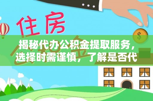茶陵揭秘代办公积金提取服务，选择时需谨慎，了解是否代办公积金提取可靠吗？