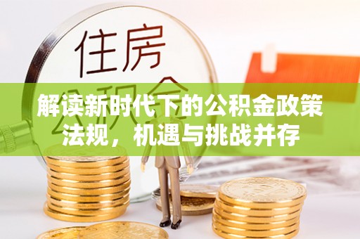 茶陵解读新时代下的公积金政策法规，机遇与挑战并存