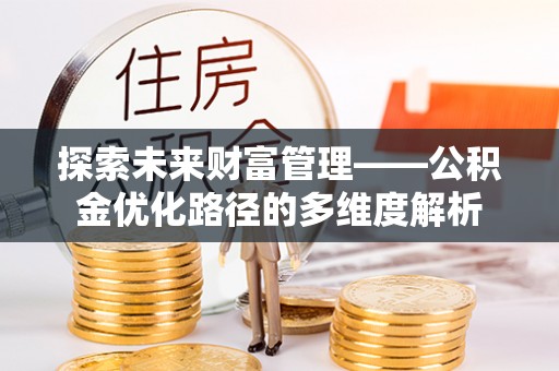 茶陵探索未来财富管理——公积金优化路径的多维度解析