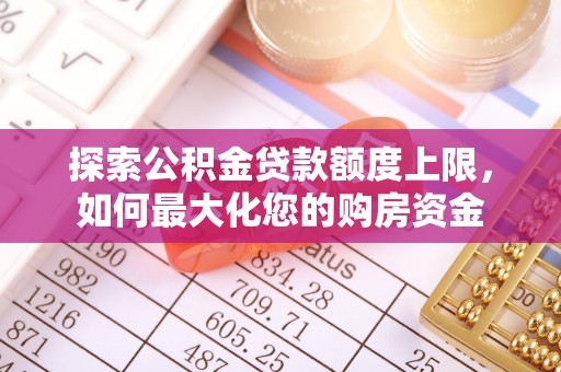 茶陵探索公积金贷款额度上限，如何最大化您的购房资金