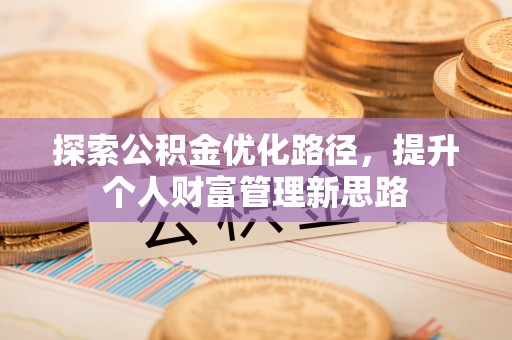 茶陵探索公积金优化路径，提升个人财富管理新思路