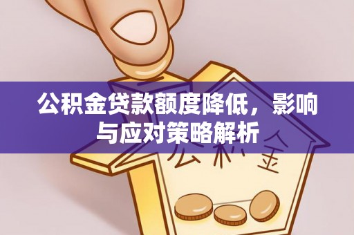 茶陵公积金贷款额度降低，影响与应对策略解析